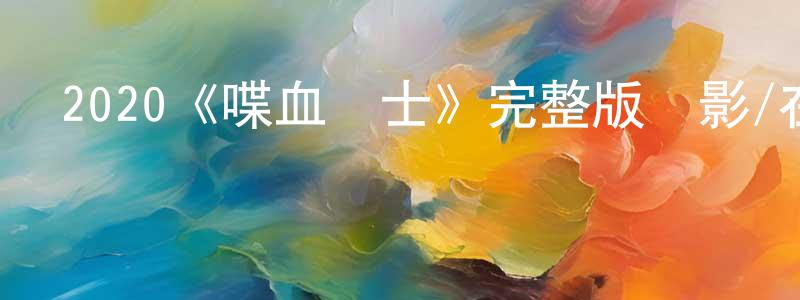 安明軍的動漫綜藝大全,2020《喋血戰士》完整版電影/在線觀看/百度云-美劇天堂